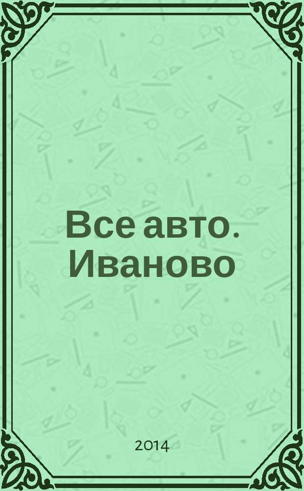 Все авто. Иваново : рекламно-информационное издание. 2014, № 4 (41)