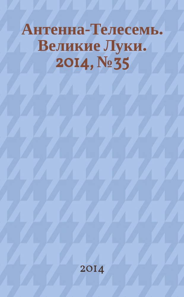 Антенна-Телесемь. Великие Луки. 2014, № 35 (51)