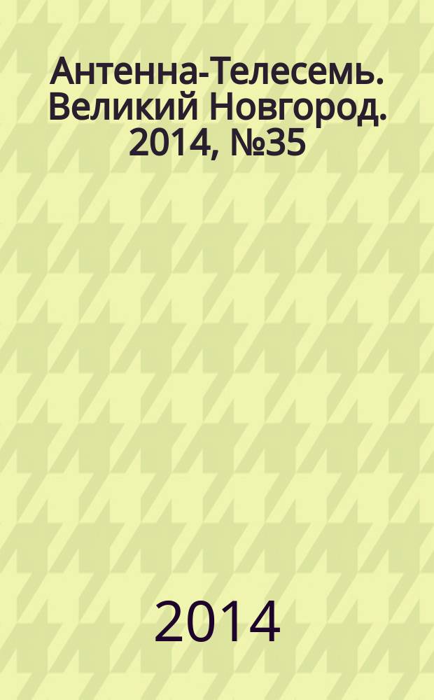 Антенна-Телесемь. Великий Новгород. 2014, № 35 (384)