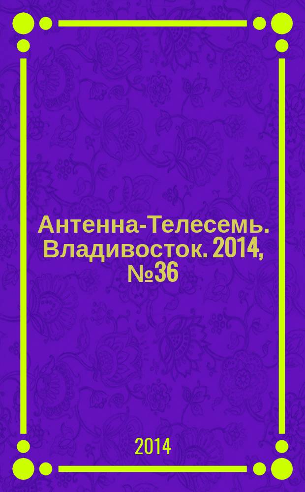 Антенна-Телесемь. Владивосток. 2014, № 36 (923)