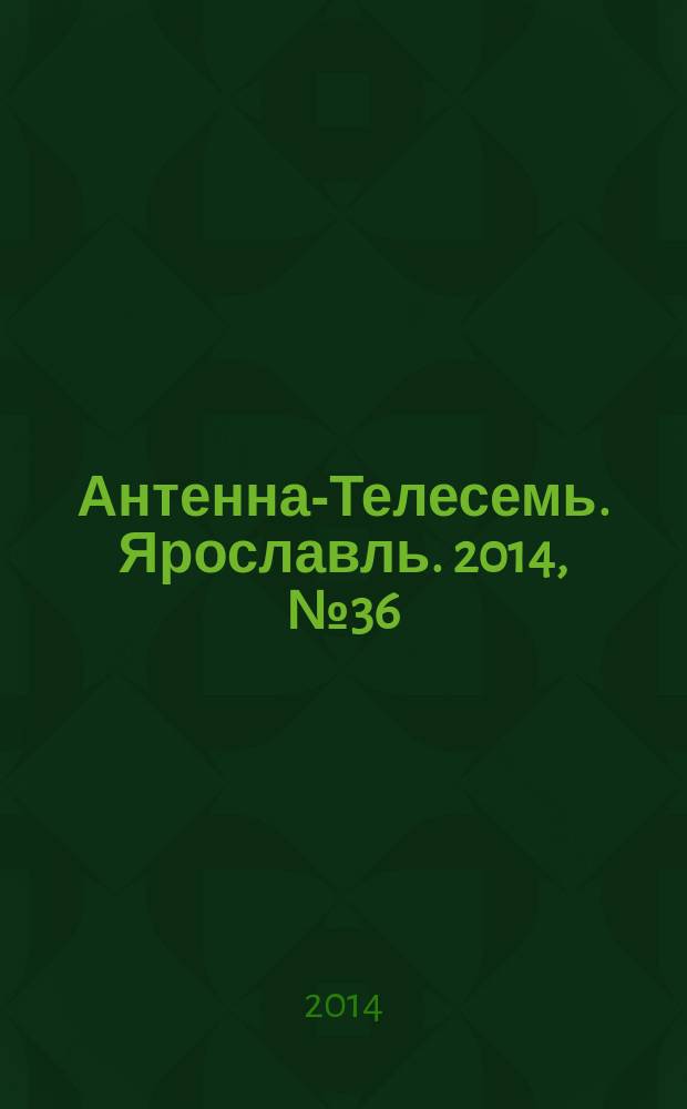 Антенна-Телесемь. Ярославль. 2014, № 36 (558)