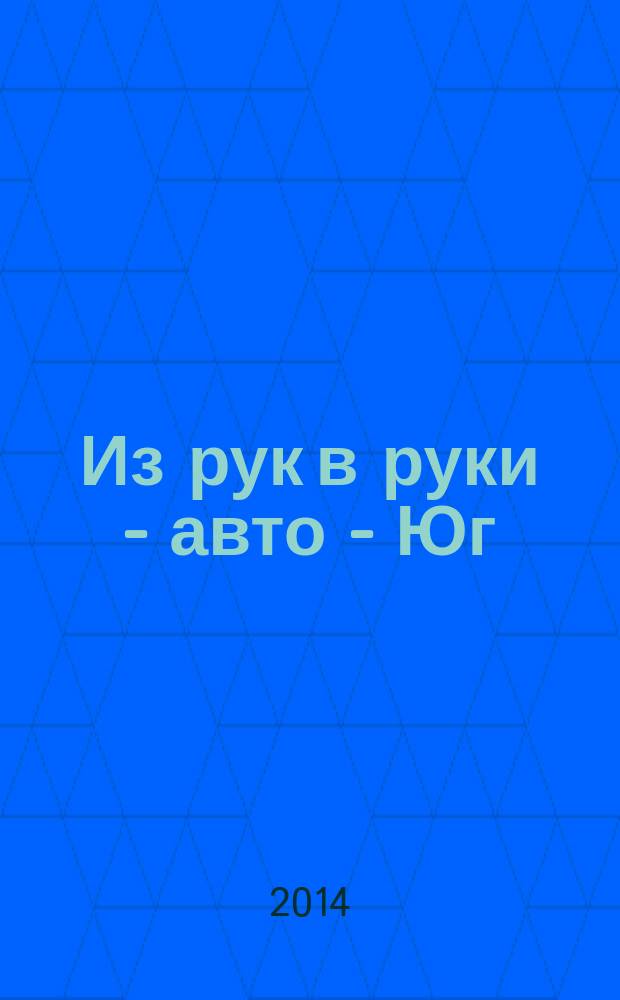 Из рук в руки - авто - Юг : еженедельник фотообъявлений. 2014, № 26 (563)