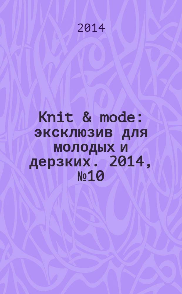 Knit & mode : эксклюзив для молодых и дерзких. 2014, № 10
