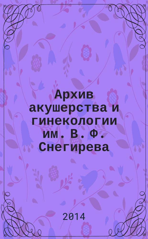 Архив акушерства и гинекологии им. В. Ф. Снегирева = V. F. Snegirev Archives of obstetrics and gynecology : квартальный рецензируемый научно-практический журнал