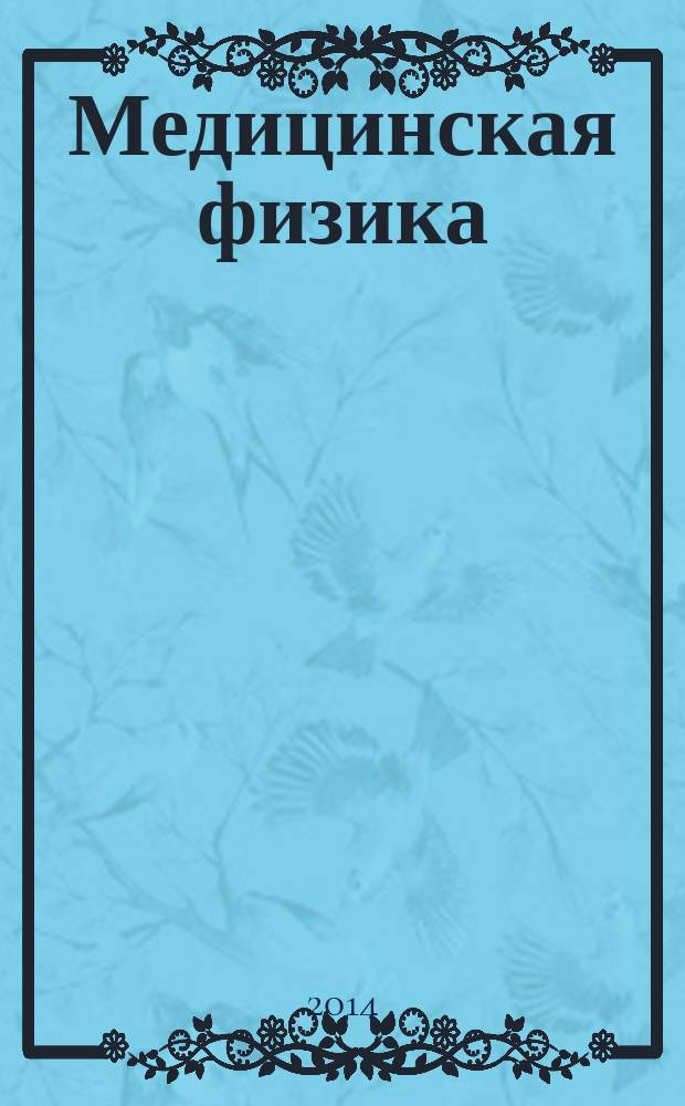 Медицинская физика : Техника. Биология. Клиника Период. науч.-техн. изд. 2014, № 2 (62)