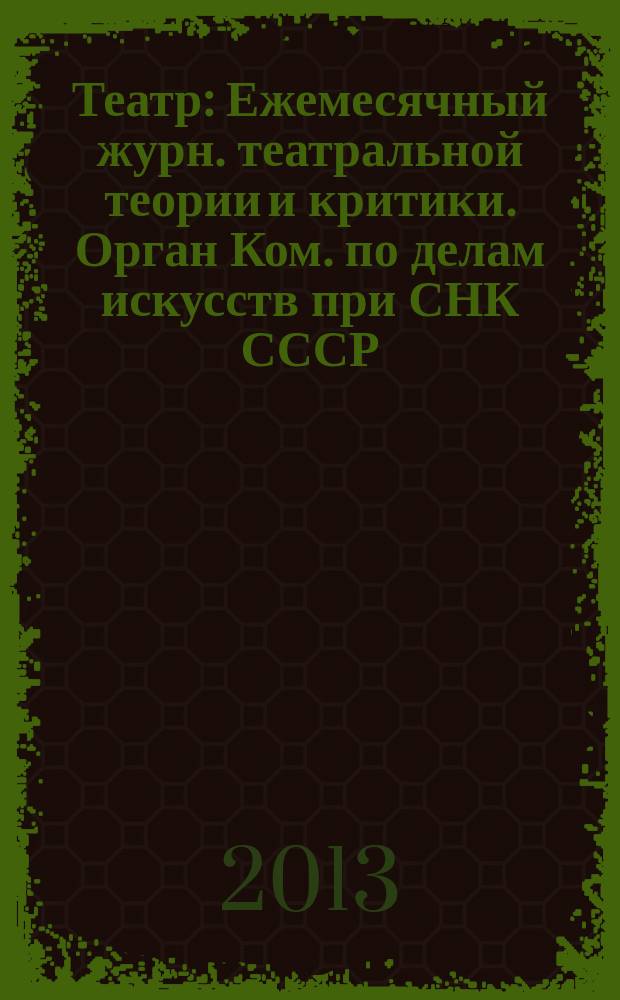 Театр : Ежемесячный журн. театральной теории и критики. Орган Ком. по делам искусств при СНК СССР. № 13/14