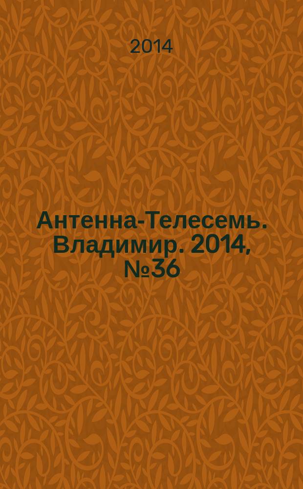 Антенна-Телесемь. Владимир. 2014, № 36 (297)
