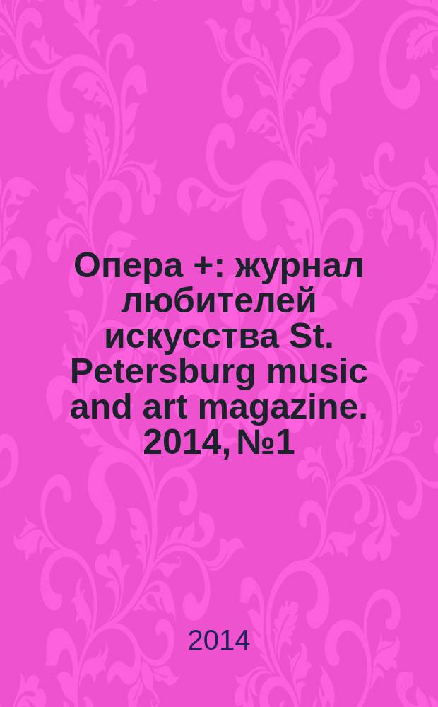 Опера + : журнал любителей искусства St. Petersburg music and art magazine. 2014, № 1