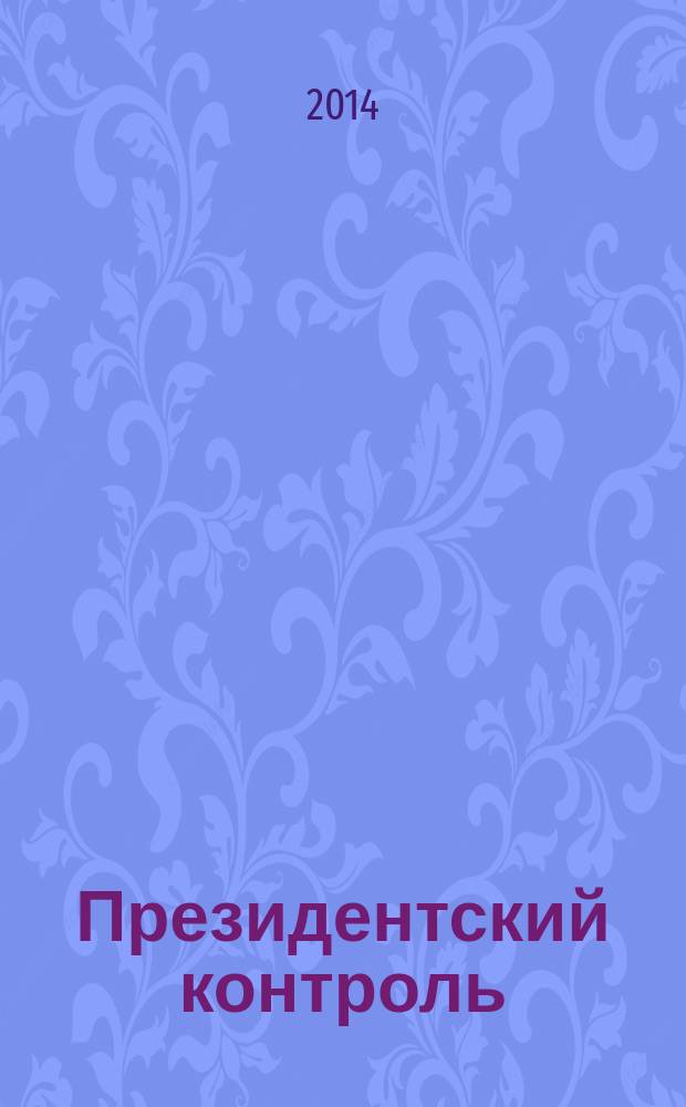 Президентский контроль : Информ. бюл. Изд. Администрации Президента Рос. Федерации. 2014, № 9