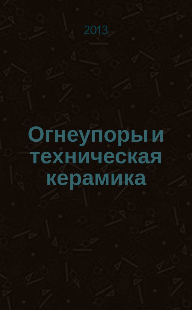 Огнеупоры и техническая керамика : Ежемес. междунар. науч.-техн. и произв. журн. 2013, № 1/2