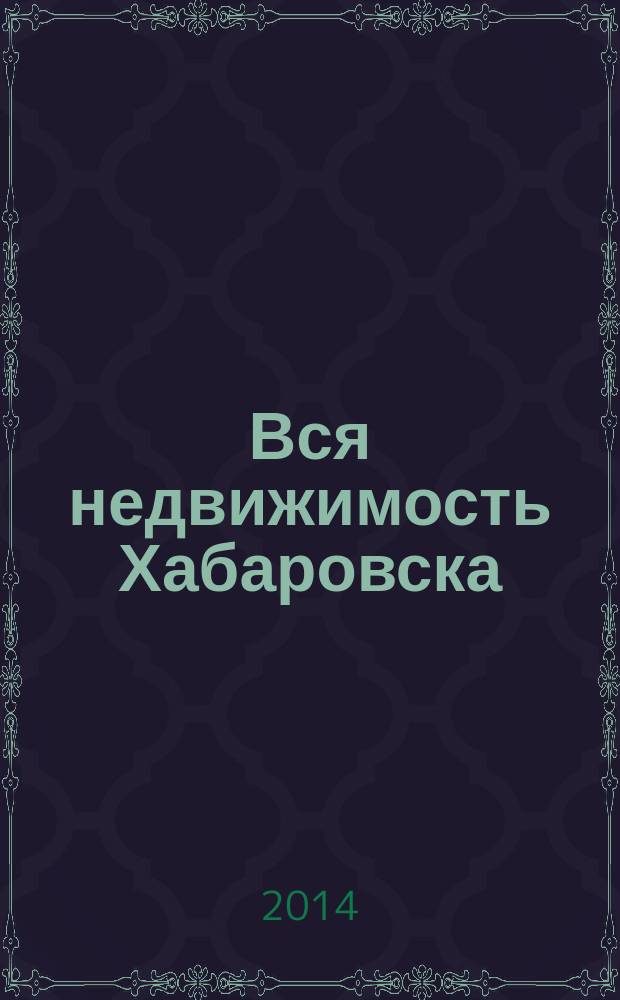 Вся недвижимость Хабаровска : еженедельное информационно-справочное издание риэлторов города Хабаровска. 2014, № 33 (458)