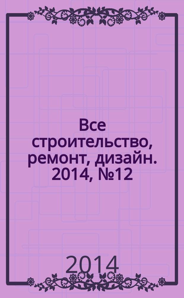 Все строительство, ремонт, дизайн. 2014, № 12 (120)