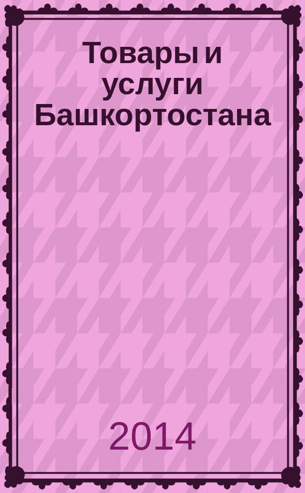 Товары и услуги Башкортостана : бизнес-справочник. 2014, № 30 (926)