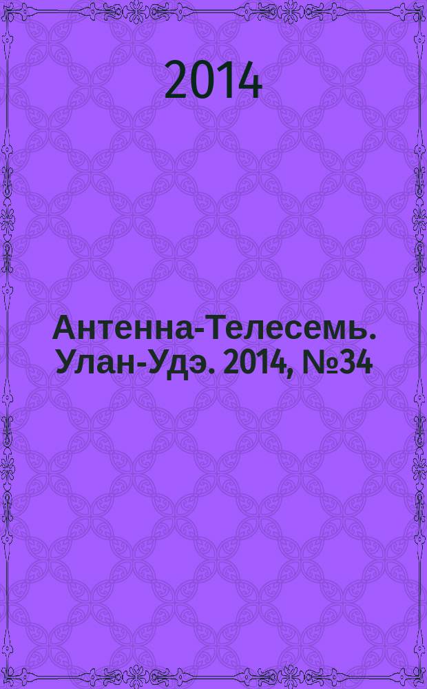 Антенна-Телесемь. Улан-Удэ. 2014, № 34 (453)