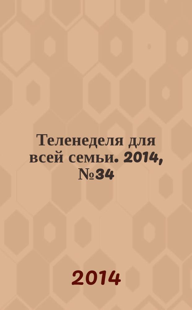 Теленеделя для всей семьи. 2014, № 34 (416)