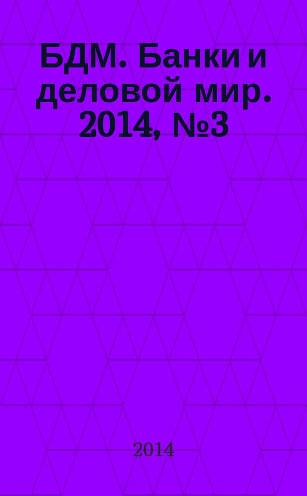 БДМ. Банки и деловой мир. 2014, № 3 (231)