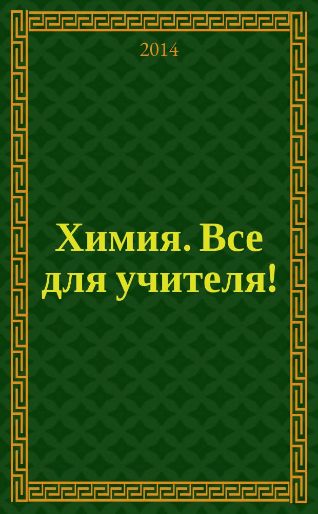 Химия. Все для учителя ! : комплексная поддержка для учителя научно-методический журнал. 2014, № 9 (45)