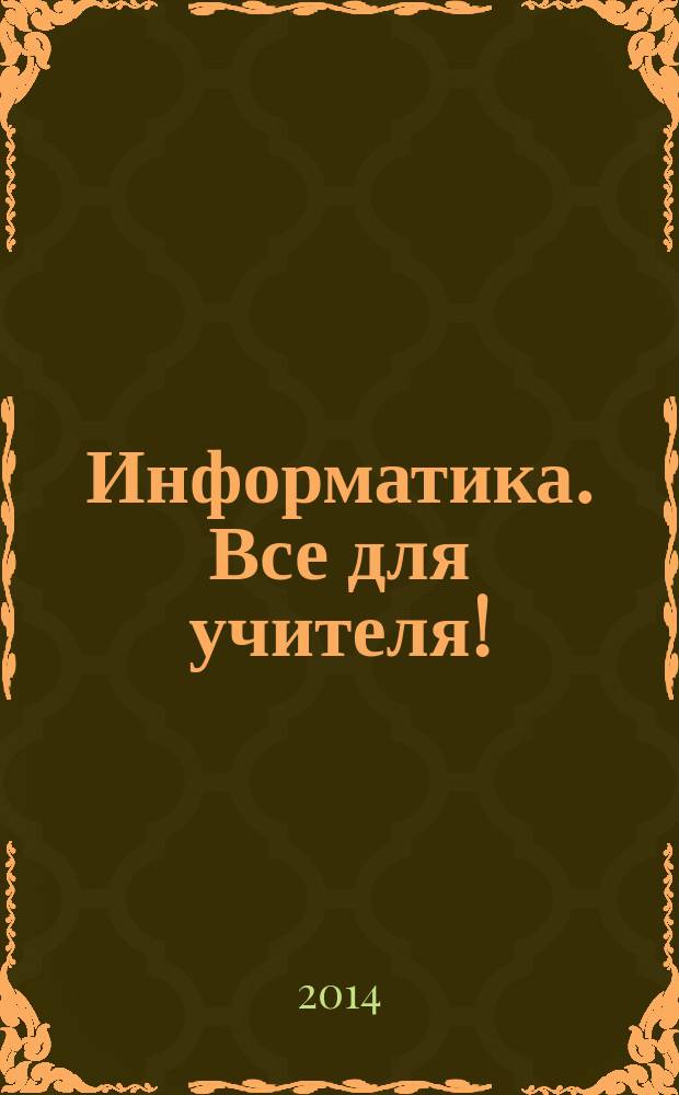 Информатика. Все для учителя ! : комплексная поддержка учителя научно-методический журнал. 2014, № 9 (45)