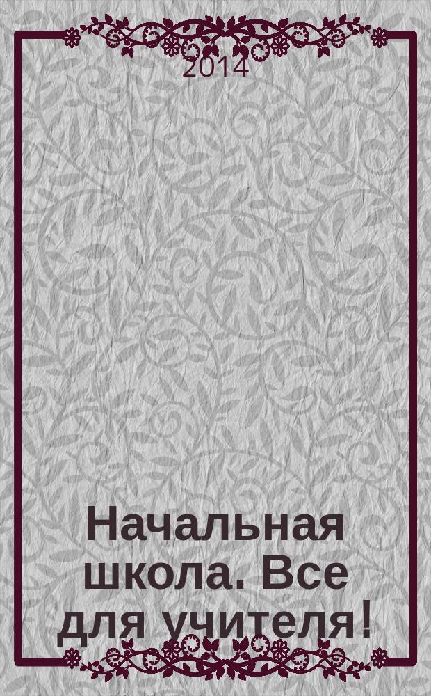 Начальная школа. Все для учителя ! : комплексная поддержка учителя научно-методический журнал. 2014, № 9 (33)