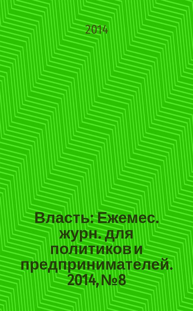 Власть : Ежемес. журн. для политиков и предпринимателей. 2014, № 8