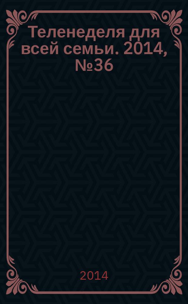 Теленеделя для всей семьи. 2014, № 36 (308)