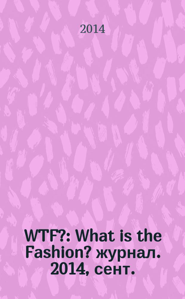 WTF? : What is the Fashion? журнал. 2014, сент. (17)
