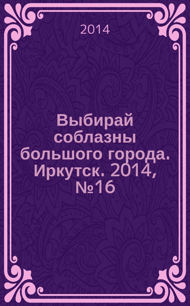 Выбирай соблазны большого города. Иркутск. 2014, № 16 (205)