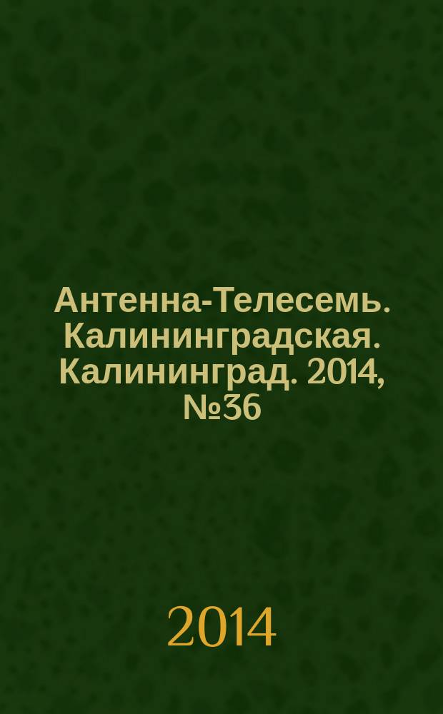 Антенна-Телесемь. Калининградская. Калининград. 2014, № 36 (915)