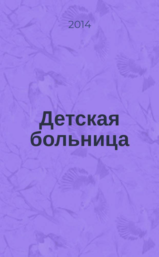 Детская больница : Практика. Наука. Технологии. Упр. Экономика. Документы. Информ. Науч.-практ. журн. для педиатров и организаторов дет. здравоохранения. 2014, № 3 (57)