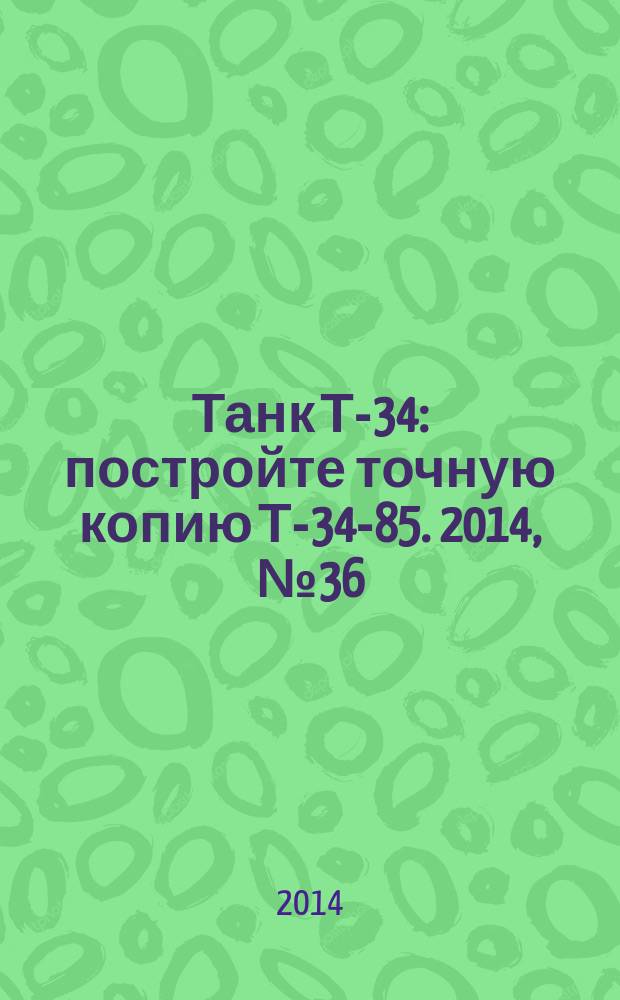 Танк Т-34 : постройте точную копию Т-34-85. 2014, № 36