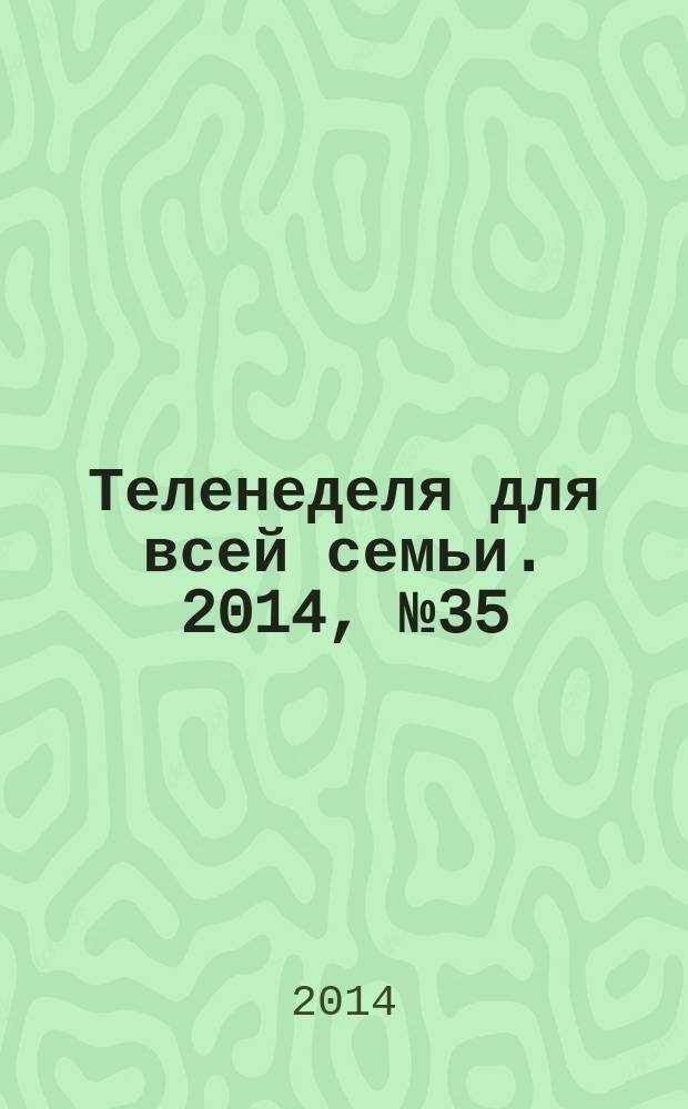 Теленеделя для всей семьи. 2014, № 35 (307)