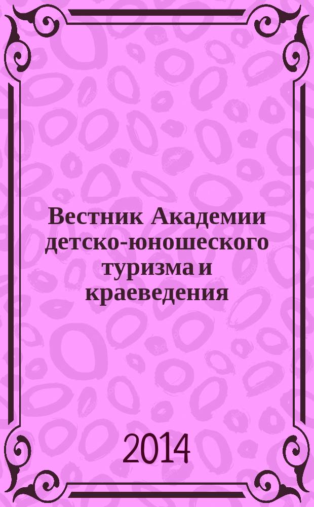 Вестник Академии детско-юношеского туризма и краеведения : научно-методический журнал. 2014, № 2 (111)