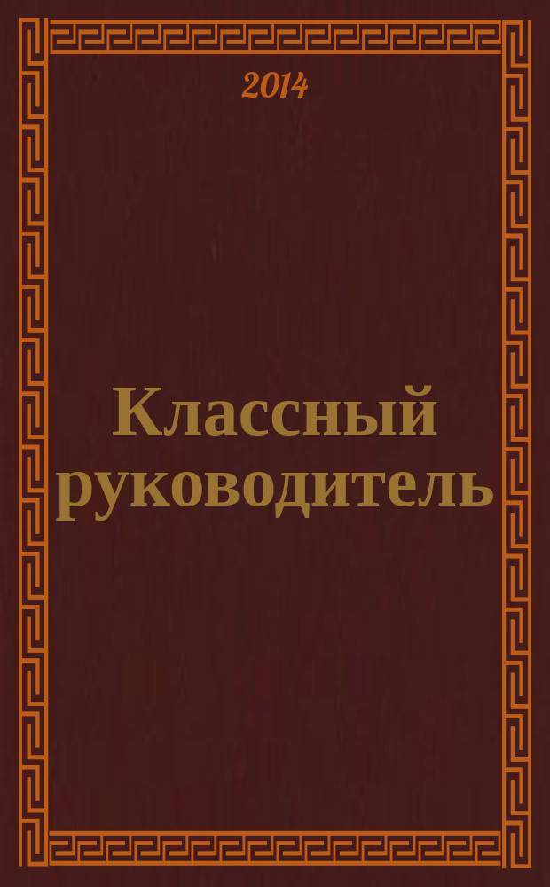 Классный руководитель : Науч.-метод. журн. Для заместителей директоров по воспит. работе, клас. руководителей и кураторов, учителей начал. шк. 2014, № 6