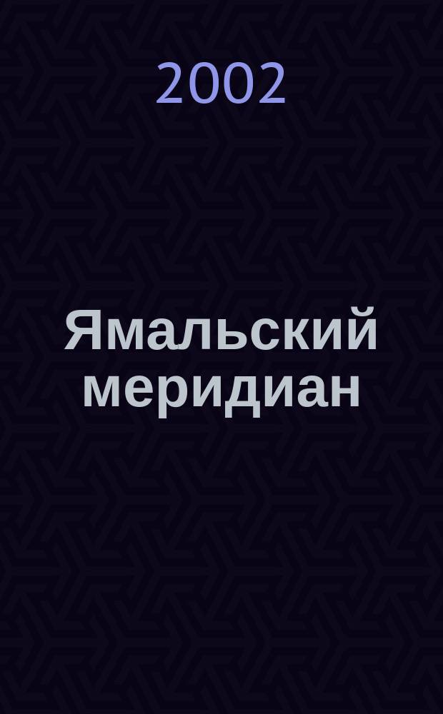 Ямальский меридиан : Всерос. ист.-культ. науч.-попул. журн. 2002, № 8 (76)