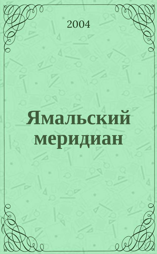 Ямальский меридиан : Всерос. ист.-культ. науч.-попул. журн. 2004, № 5 (97)