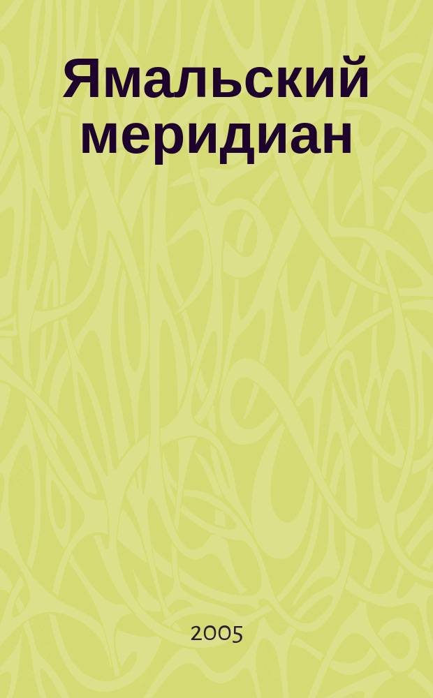 Ямальский меридиан : Всерос. ист.-культ. науч.-попул. журн. 2005, № 7 (111)