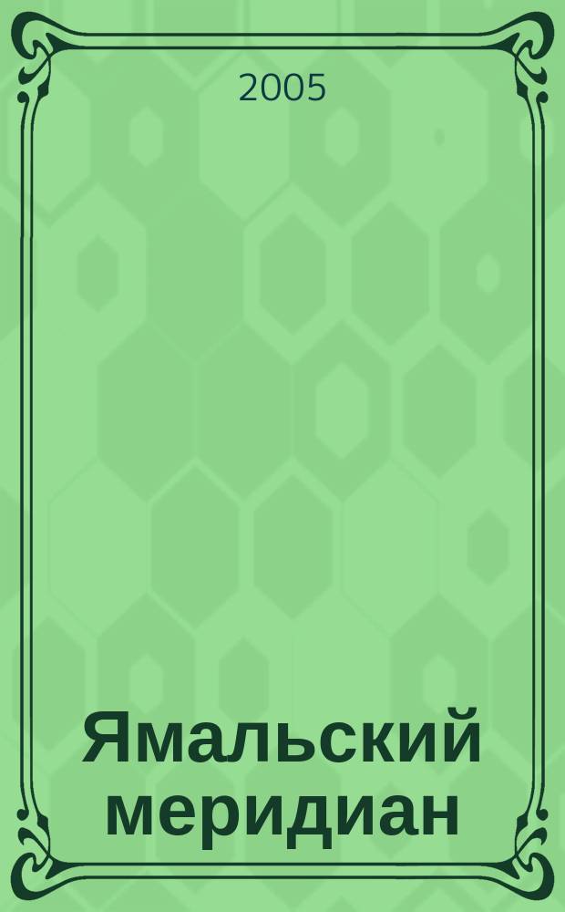 Ямальский меридиан : Всерос. ист.-культ. науч.-попул. журн. 2005, № 11 (115)