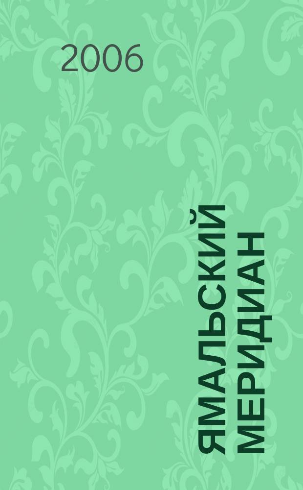 Ямальский меридиан : Всерос. ист.-культ. науч.-попул. журн. 2006, № 2 (118)