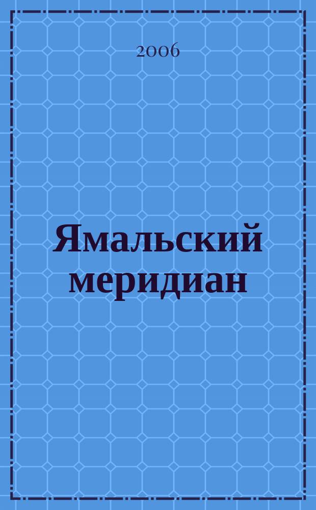 Ямальский меридиан : Всерос. ист.-культ. науч.-попул. журн. 2006, № 5 (121)
