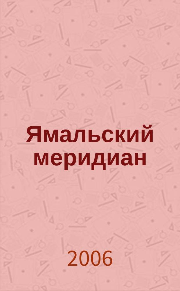 Ямальский меридиан : Всерос. ист.-культ. науч.-попул. журн. 2006, № 7 (123)