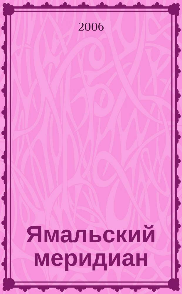 Ямальский меридиан : Всерос. ист.-культ. науч.-попул. журн. 2006, № 12 (128)
