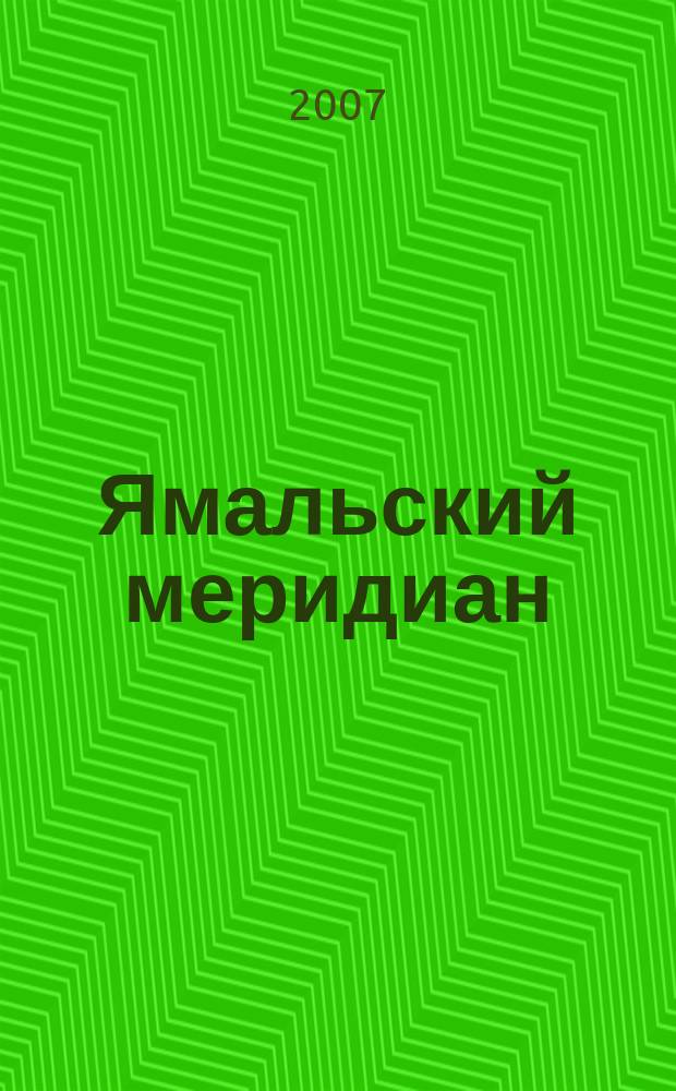 Ямальский меридиан : Всерос. ист.-культ. науч.-попул. журн. 2007, № 3 (131)