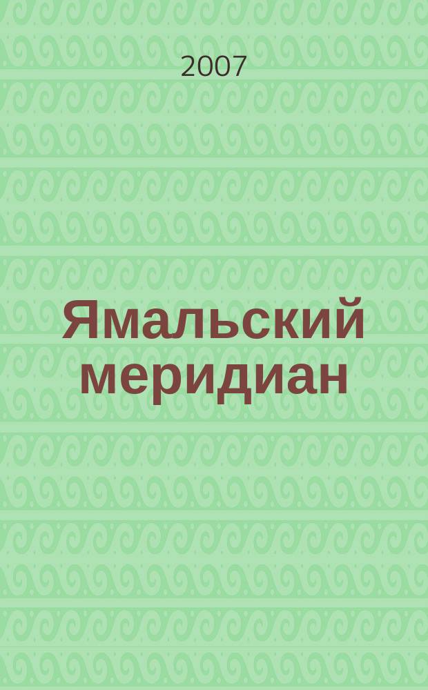Ямальский меридиан : Всерос. ист.-культ. науч.-попул. журн. 2007, № 4 (132)