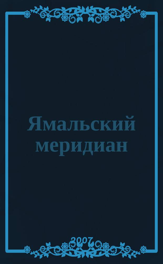 Ямальский меридиан : Всерос. ист.-культ. науч.-попул. журн. 2007, № 6 (134)