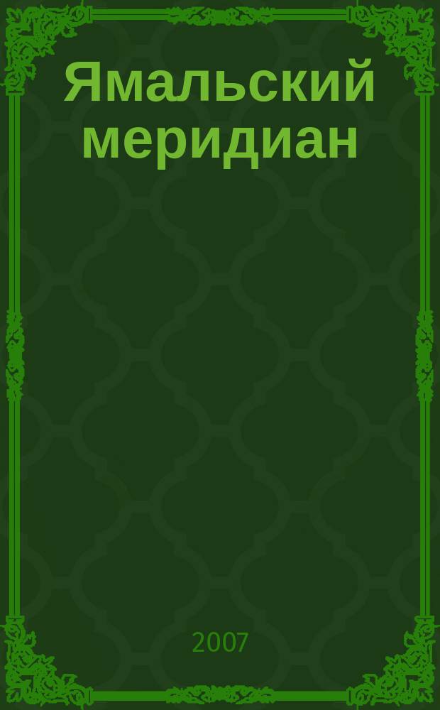 Ямальский меридиан : Всерос. ист.-культ. науч.-попул. журн. 2007, № 9 (137)