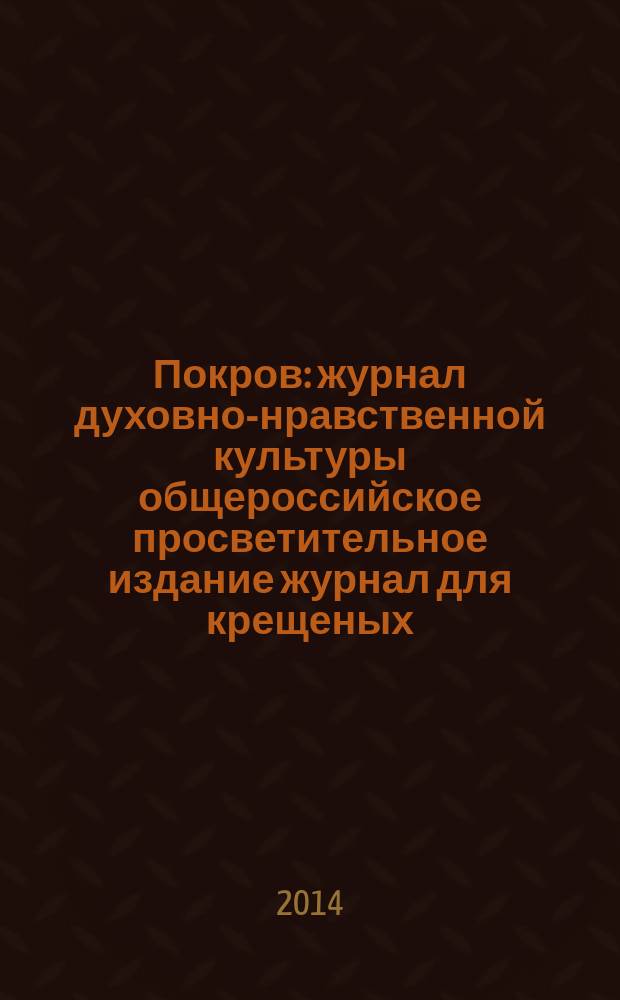 Покров : журнал духовно-нравственной культуры общероссийское просветительное издание журнал для крещеных, но непросвещенных. 2014, № 3 (519)