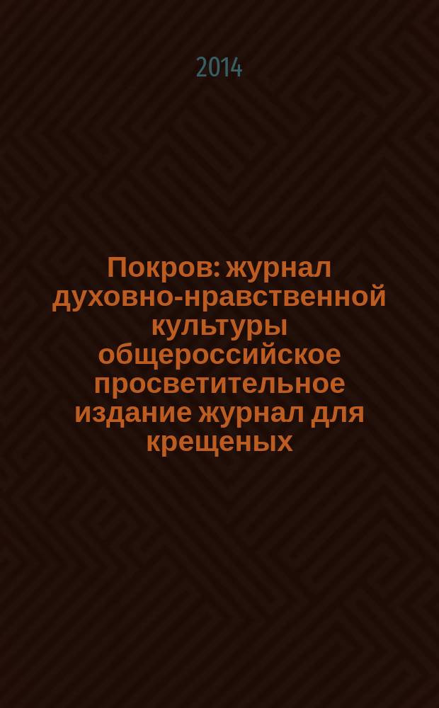 Покров : журнал духовно-нравственной культуры общероссийское просветительное издание журнал для крещеных, но непросвещенных. 2014, № 5 (521)