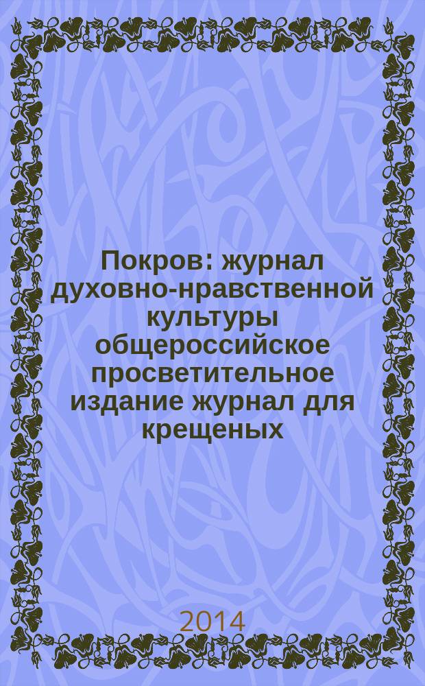 Покров : журнал духовно-нравственной культуры общероссийское просветительное издание журнал для крещеных, но непросвещенных. 2014, № 6 (522)