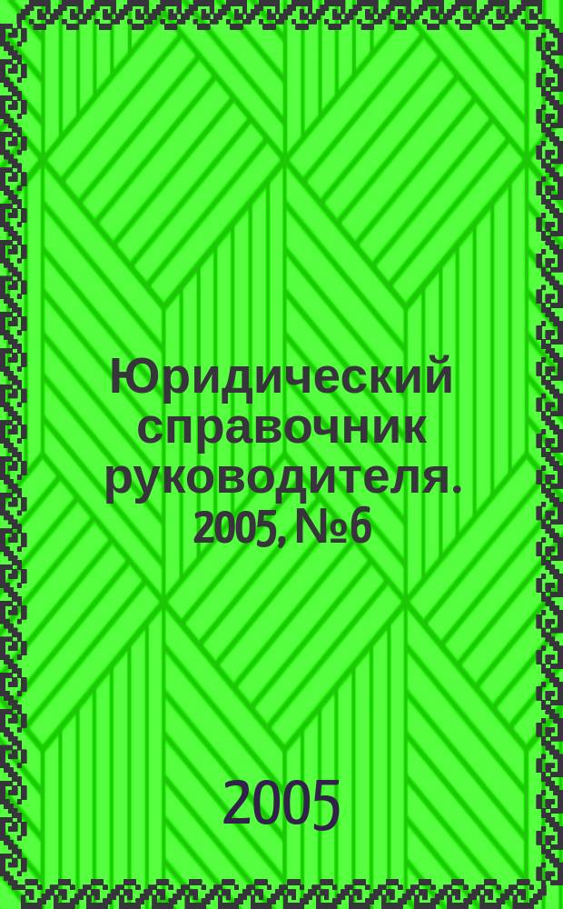 Юридический справочник руководителя. 2005, № 6 (36)