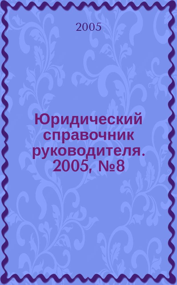 Юридический справочник руководителя. 2005, № 8 (38)